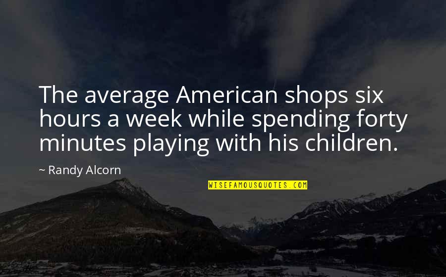 Forty Quotes By Randy Alcorn: The average American shops six hours a week