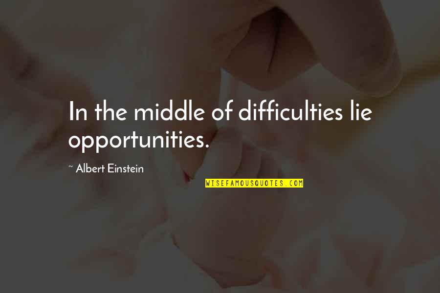 Forty Rules Love Quotes By Albert Einstein: In the middle of difficulties lie opportunities.