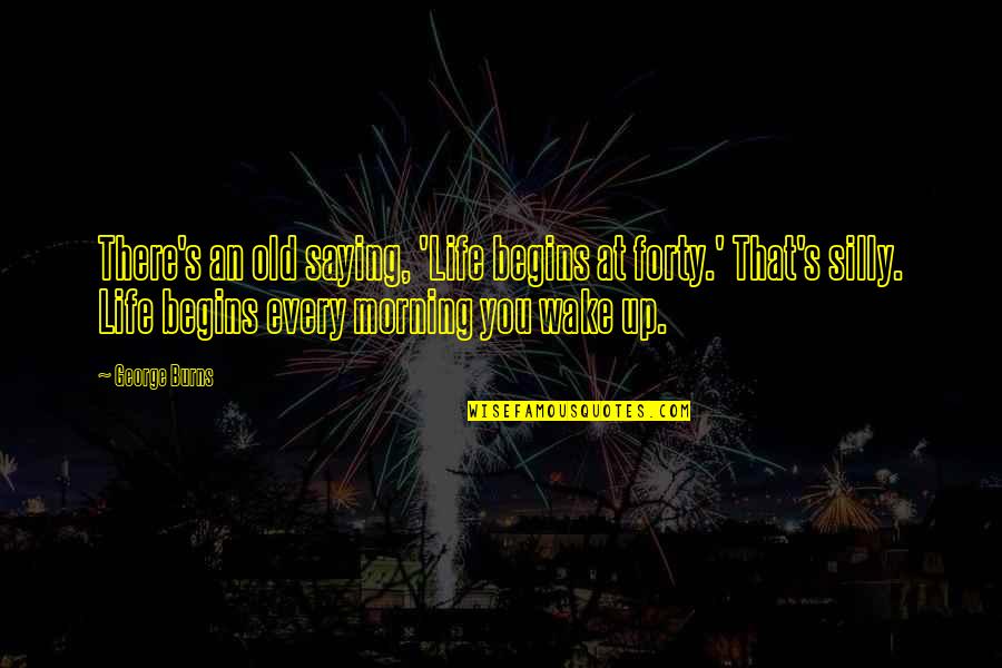 Forty's Quotes By George Burns: There's an old saying, 'Life begins at forty.'