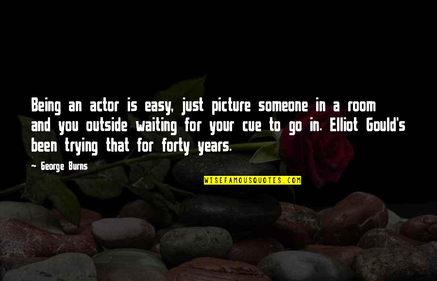 Forty's Quotes By George Burns: Being an actor is easy, just picture someone