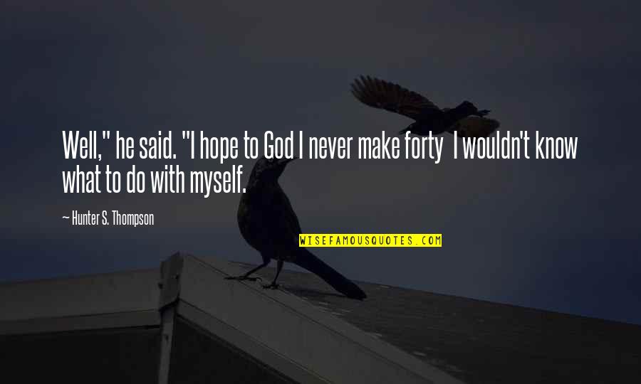 Forty's Quotes By Hunter S. Thompson: Well," he said. "I hope to God I