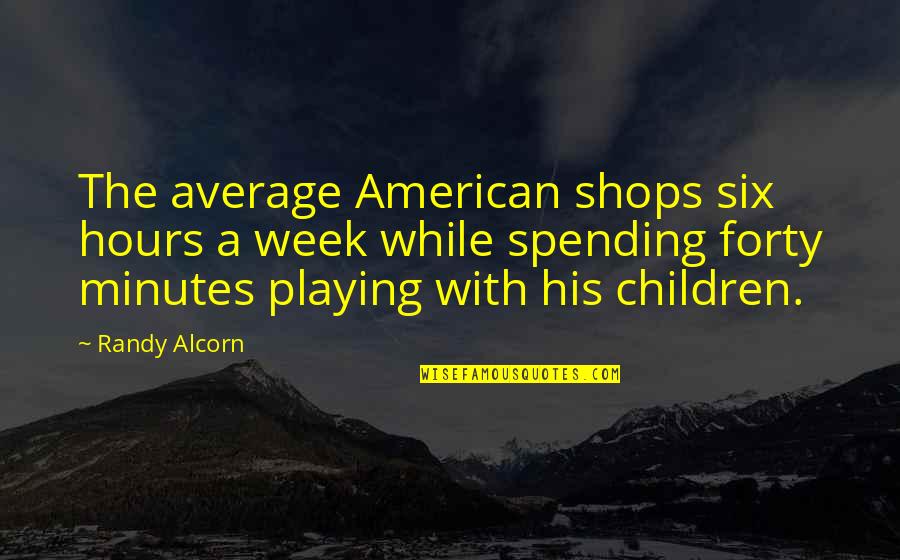 Forty's Quotes By Randy Alcorn: The average American shops six hours a week