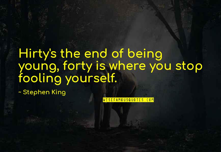 Forty's Quotes By Stephen King: Hirty's the end of being young, forty is