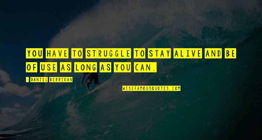 Fortysomething Magazines Quotes By Daniel Berrigan: You have to struggle to stay alive and Fortysomething Magazines Quotes By Daniel Berrigan: You have to struggle to stay alive and