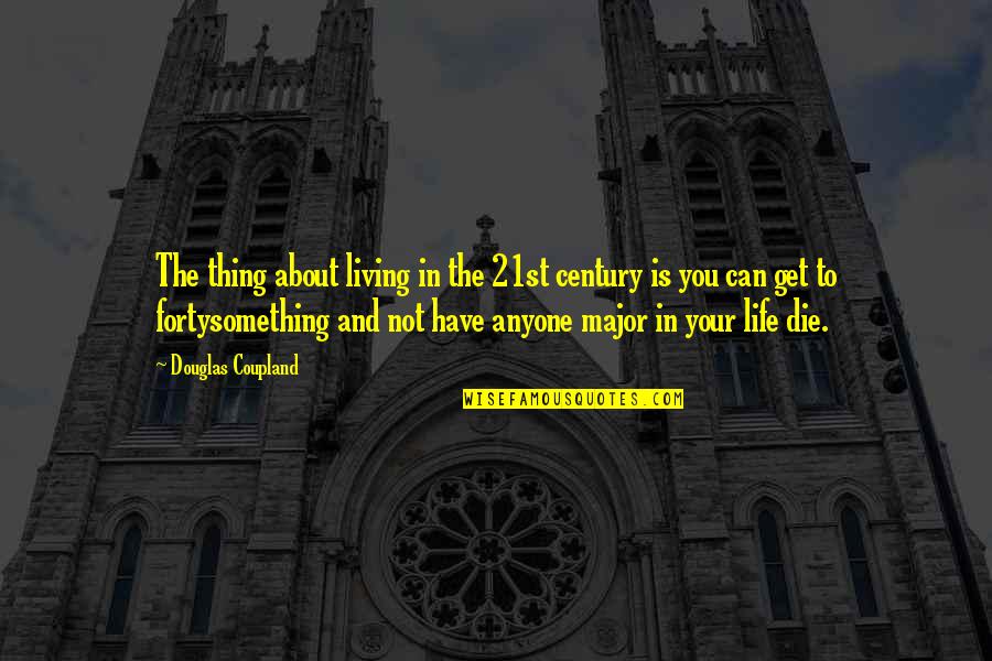 Fortysomething Quotes By Douglas Coupland: The thing about living in the 21st century Fortysomething Quotes By Douglas Coupland: The thing about living in the 21st century