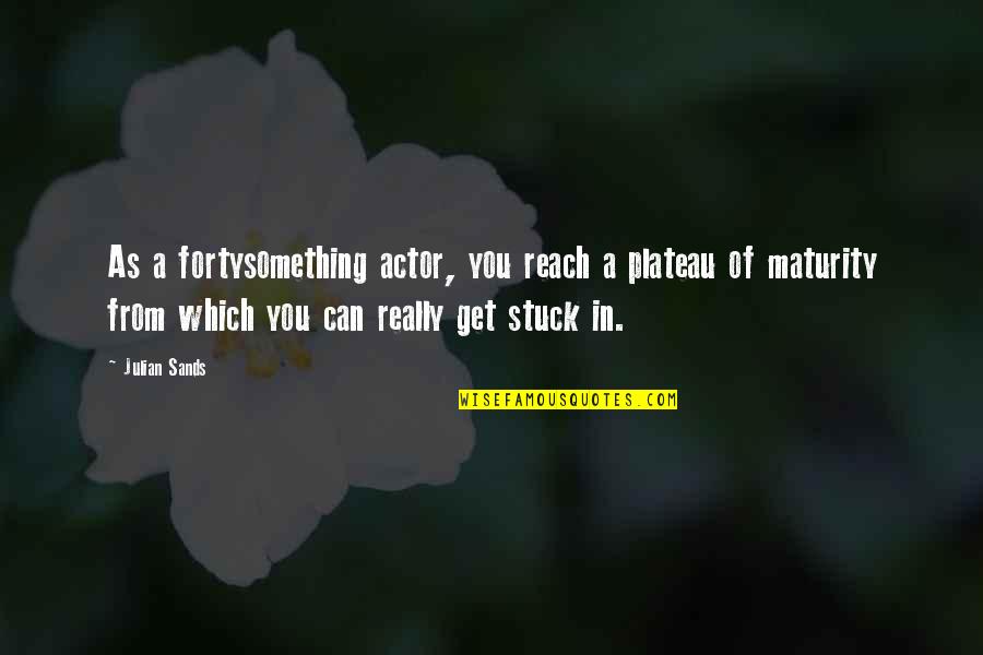 Fortysomething Quotes By Julian Sands: As a fortysomething actor, you reach a plateau