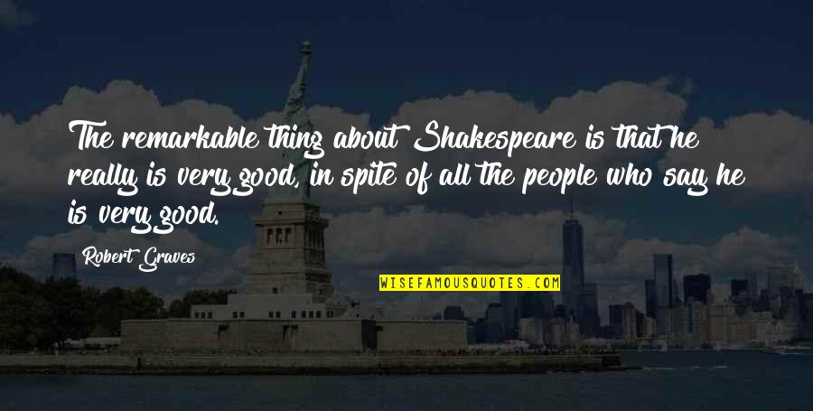 Fortytwo Quotes By Robert Graves: The remarkable thing about Shakespeare is that he Fortytwo Quotes By Robert Graves: The remarkable thing about Shakespeare is that he