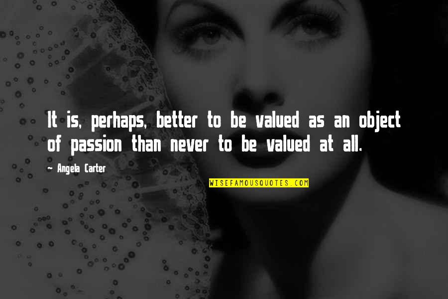 Forver Quotes By Angela Carter: It is, perhaps, better to be valued as