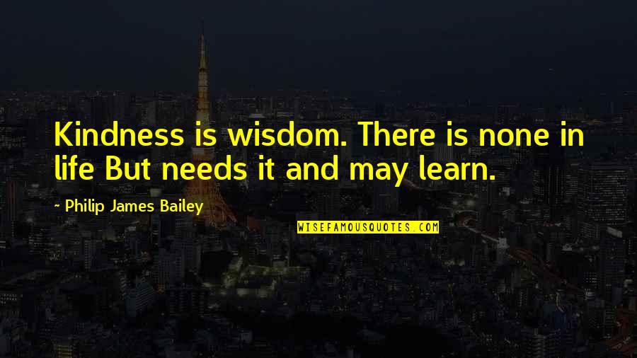 Forwad Quotes By Philip James Bailey: Kindness is wisdom. There is none in life