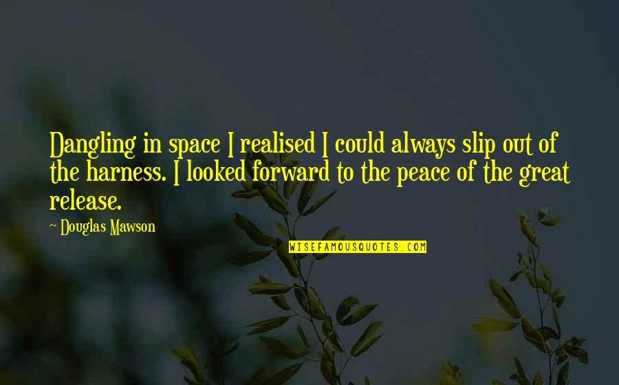 Forward Always Forward Quotes By Douglas Mawson: Dangling in space I realised I could always