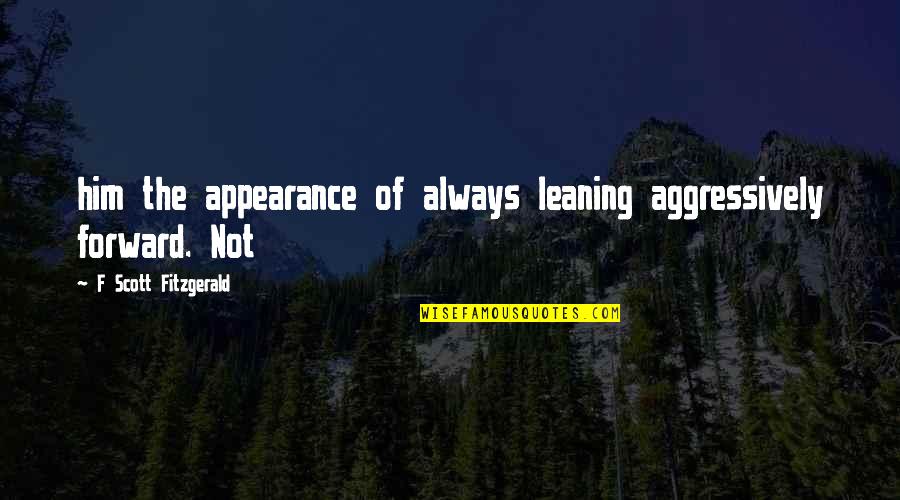 Forward Always Forward Quotes By F Scott Fitzgerald: him the appearance of always leaning aggressively forward.