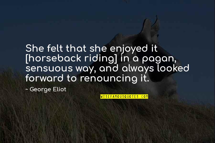 Forward Always Forward Quotes By George Eliot: She felt that she enjoyed it [horseback riding]