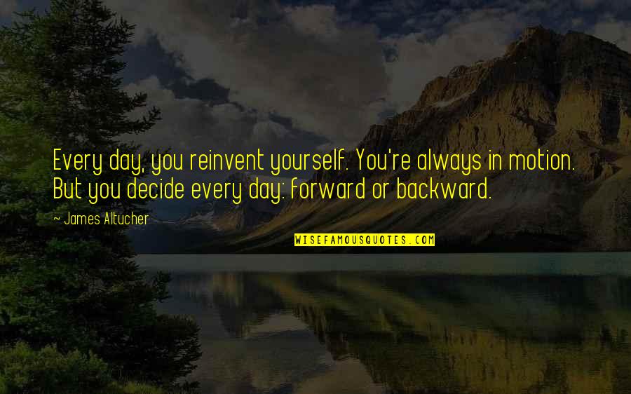 Forward Always Forward Quotes By James Altucher: Every day, you reinvent yourself. You're always in