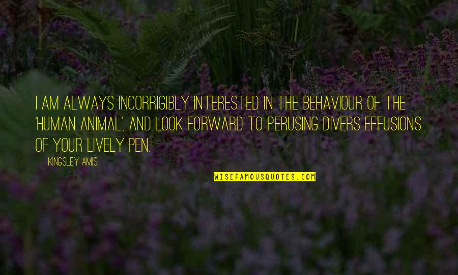 Forward Always Forward Quotes By Kingsley Amis: I am always incorrigibly interested in the behaviour