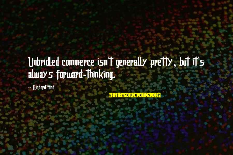 Forward Always Forward Quotes By Richard Ford: Unbridled commerce isn't generally pretty, but it's always