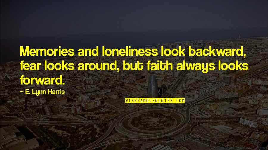 Forward And Backward Quotes By E. Lynn Harris: Memories and loneliness look backward, fear looks around,