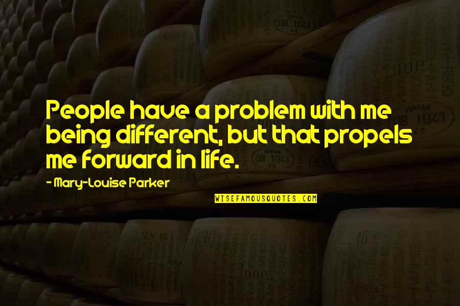 Forward In Life Quotes By Mary-Louise Parker: People have a problem with me being different,