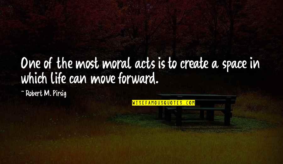 Forward In Life Quotes By Robert M. Pirsig: One of the most moral acts is to