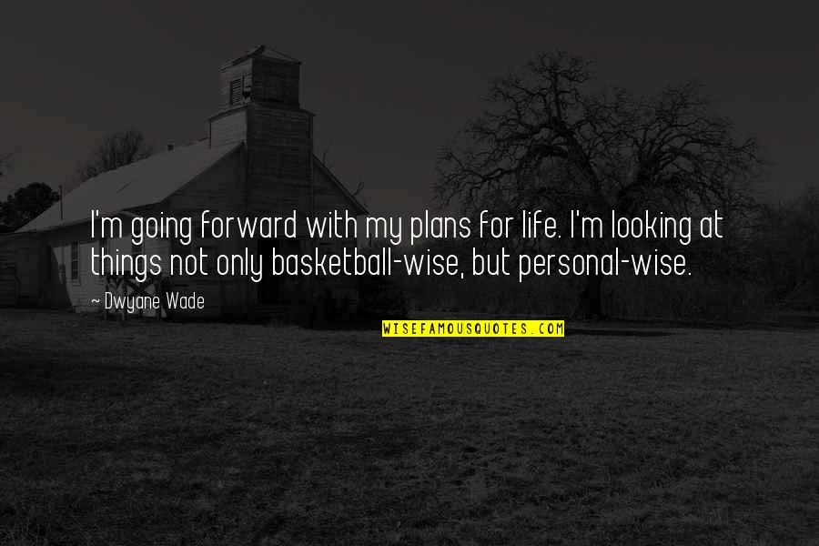 Forward Looking Quotes By Dwyane Wade: I'm going forward with my plans for life.