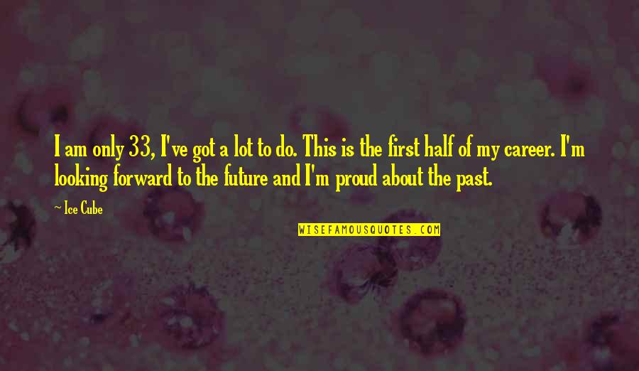 Forward Looking Quotes By Ice Cube: I am only 33, I've got a lot