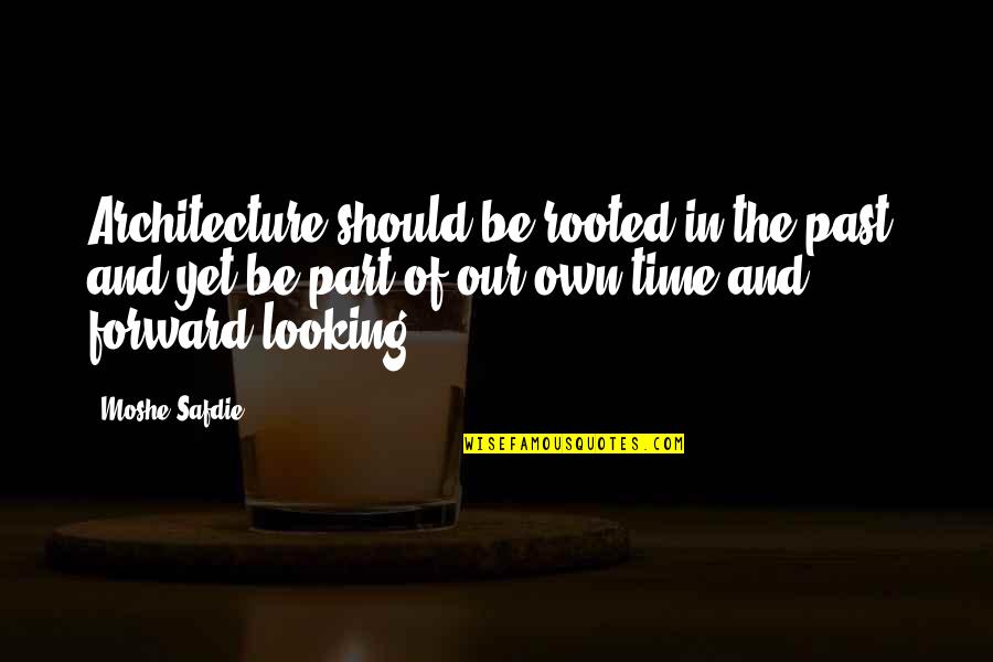 Forward Looking Quotes By Moshe Safdie: Architecture should be rooted in the past, and