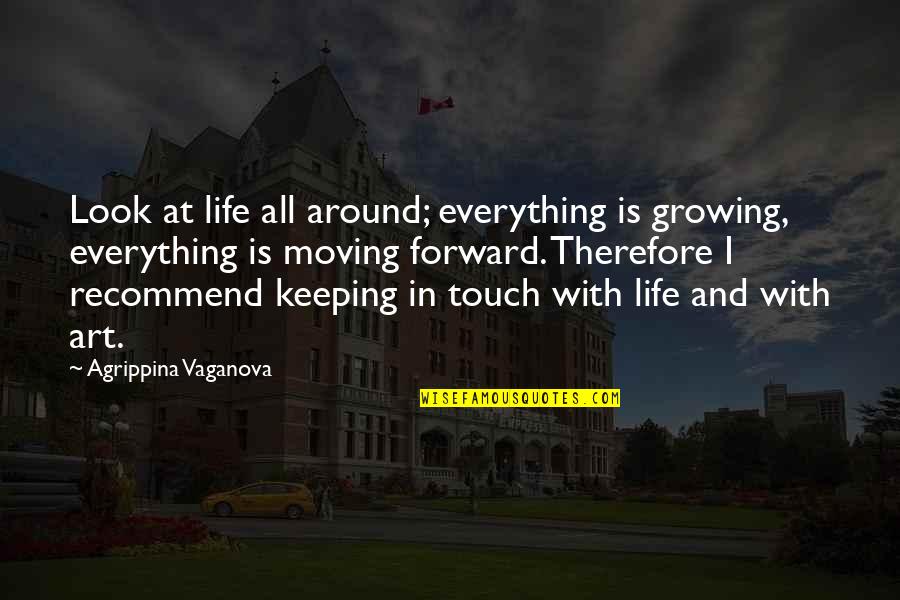 Forward Moving Quotes By Agrippina Vaganova: Look at life all around; everything is growing,