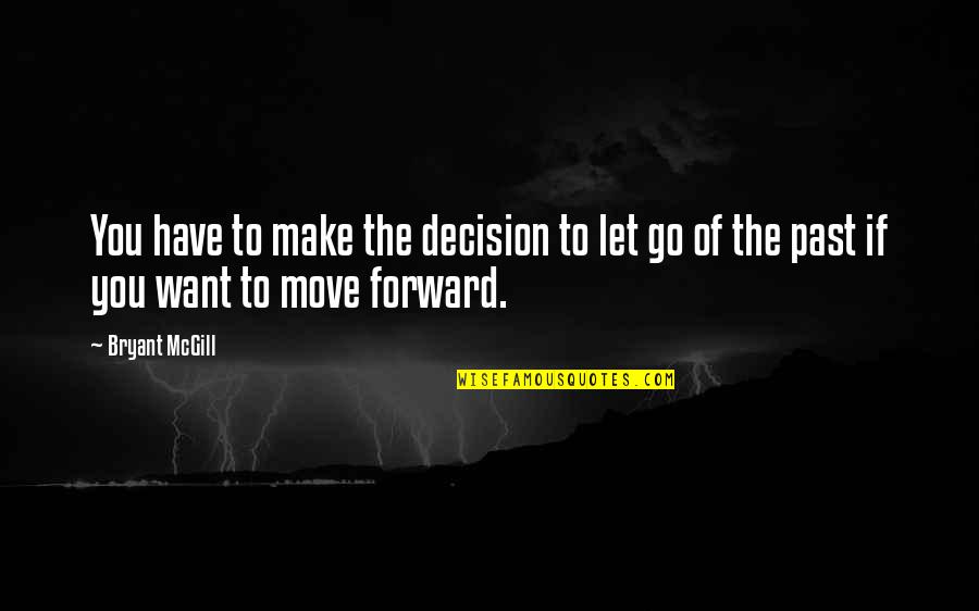 Forward Moving Quotes By Bryant McGill: You have to make the decision to let