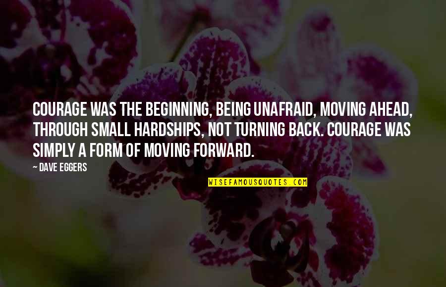 Forward Moving Quotes By Dave Eggers: Courage was the beginning, being unafraid, moving ahead,