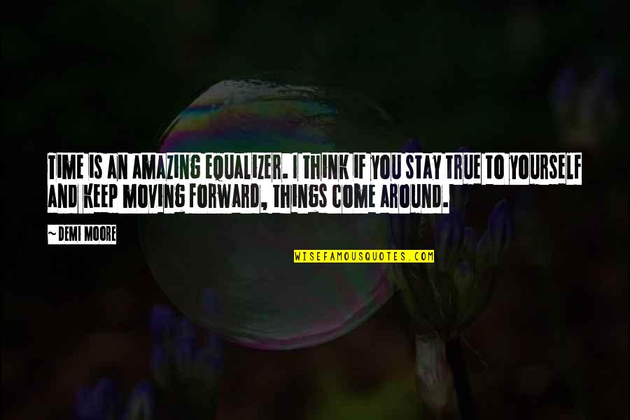 Forward Moving Quotes By Demi Moore: Time is an amazing equalizer. I think if