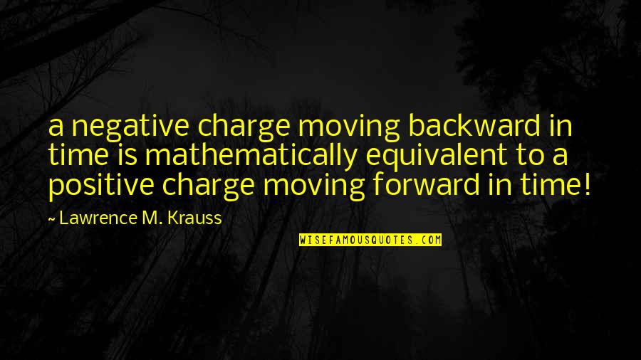 Forward Moving Quotes By Lawrence M. Krauss: a negative charge moving backward in time is