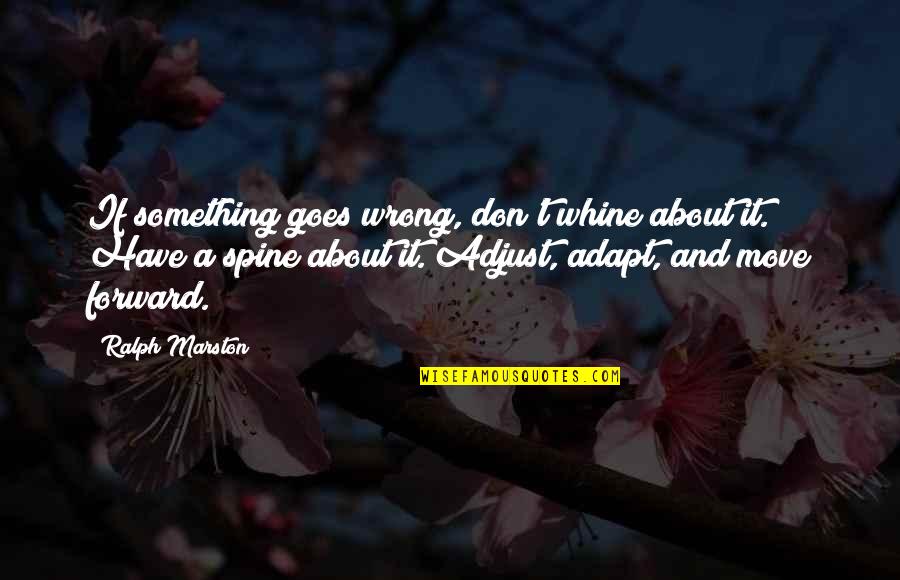 Forward Moving Quotes By Ralph Marston: If something goes wrong, don't whine about it.