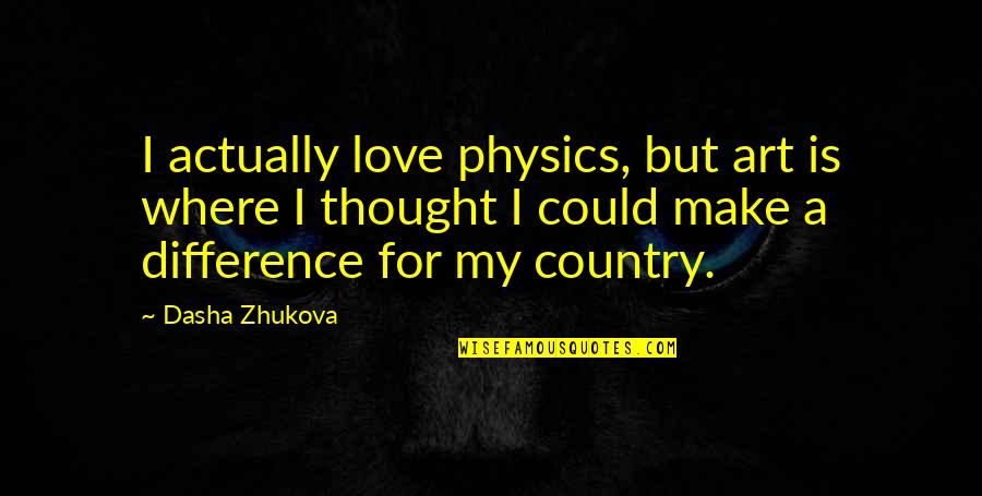 Forward Observer Quotes By Dasha Zhukova: I actually love physics, but art is where