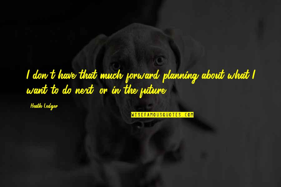 Forward Planning Quotes By Heath Ledger: I don't have that much forward planning about