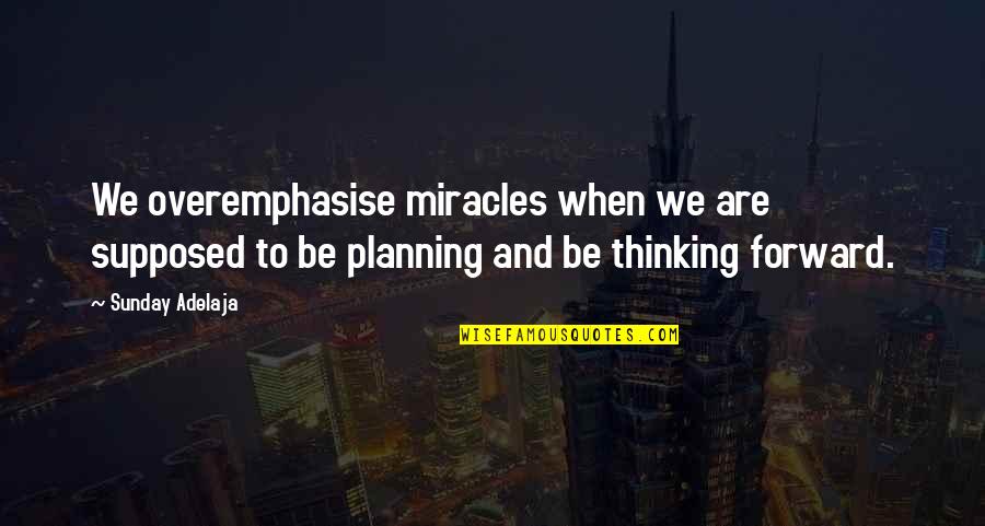 Forward Planning Quotes By Sunday Adelaja: We overemphasise miracles when we are supposed to