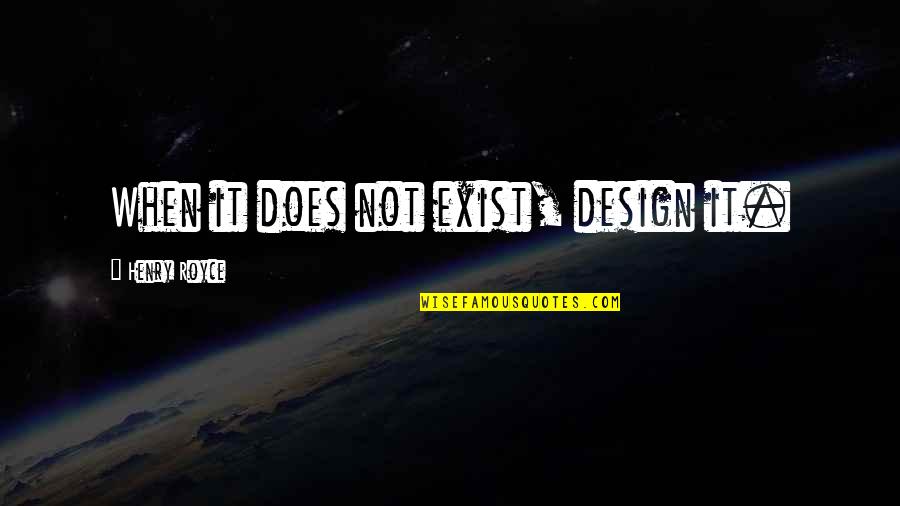 Forward Points Quotes By Henry Royce: When it does not exist, design it.