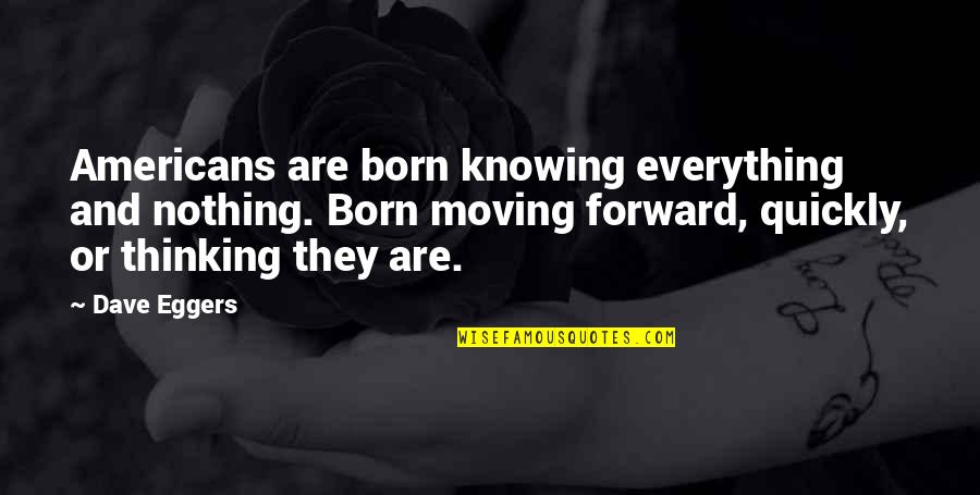 Forward Quotes By Dave Eggers: Americans are born knowing everything and nothing. Born