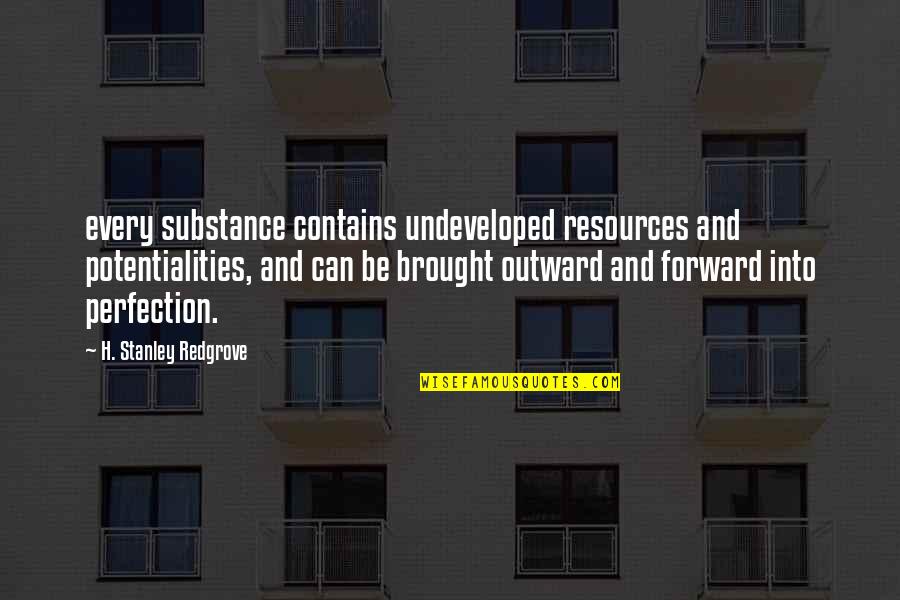 Forward Quotes By H. Stanley Redgrove: every substance contains undeveloped resources and potentialities, and