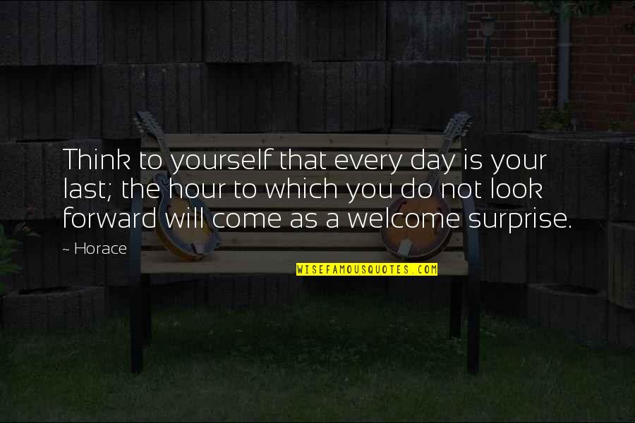 Forward Quotes By Horace: Think to yourself that every day is your