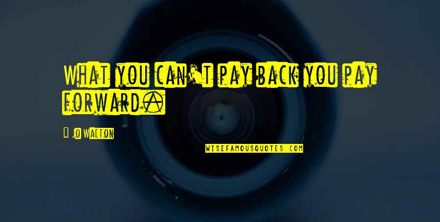 Forward Quotes By Jo Walton: What you can't pay back you pay forward.