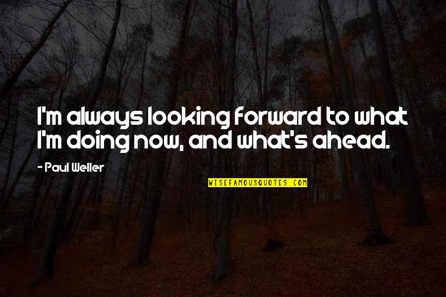 Forward Quotes By Paul Weller: I'm always looking forward to what I'm doing
