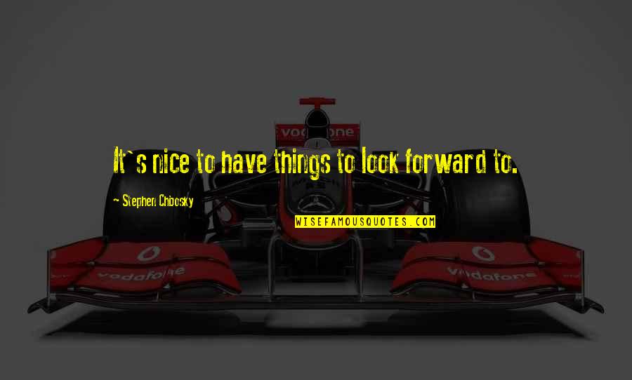 Forward Quotes By Stephen Chbosky: It's nice to have things to look forward