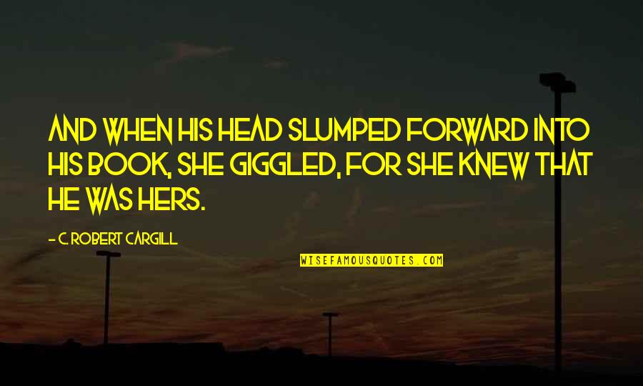 Forward When Quotes By C. Robert Cargill: And when his head slumped forward into his