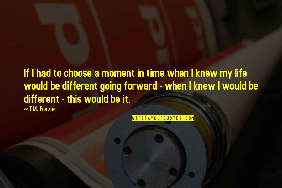 Forward When Quotes By T.M. Frazier: If I had to choose a moment in