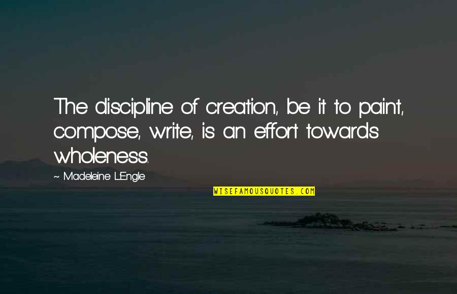 Forwardness Quotes By Madeleine L'Engle: The discipline of creation, be it to paint,