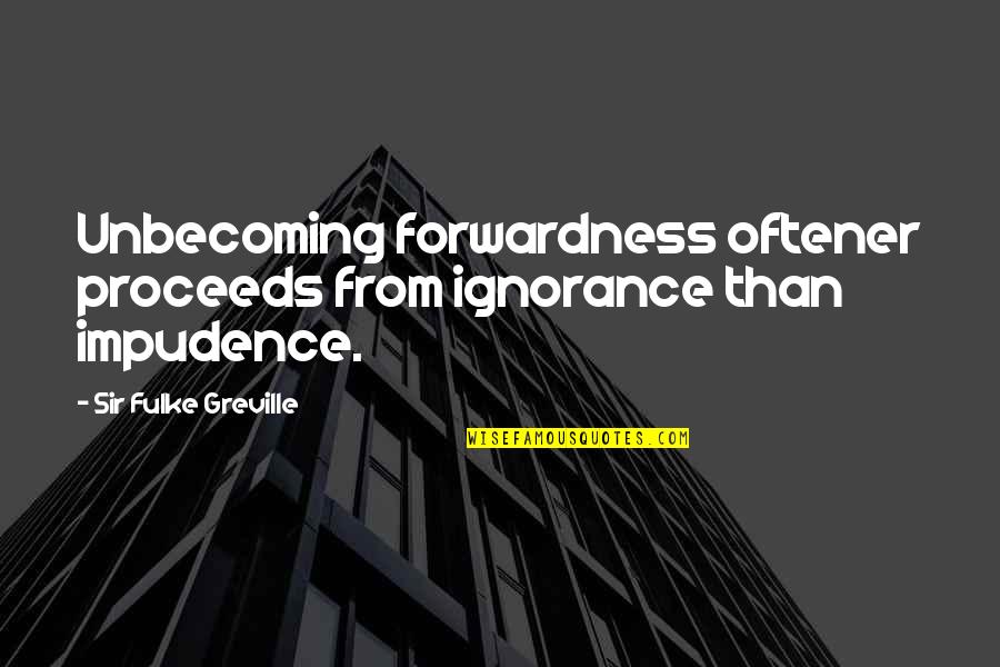 Forwardness Quotes By Sir Fulke Greville: Unbecoming forwardness oftener proceeds from ignorance than impudence.