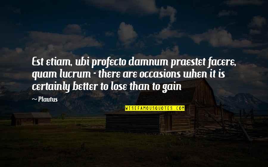 Forza Inter Quotes By Plautus: Est etiam, ubi profecto damnum praestet facere, quam