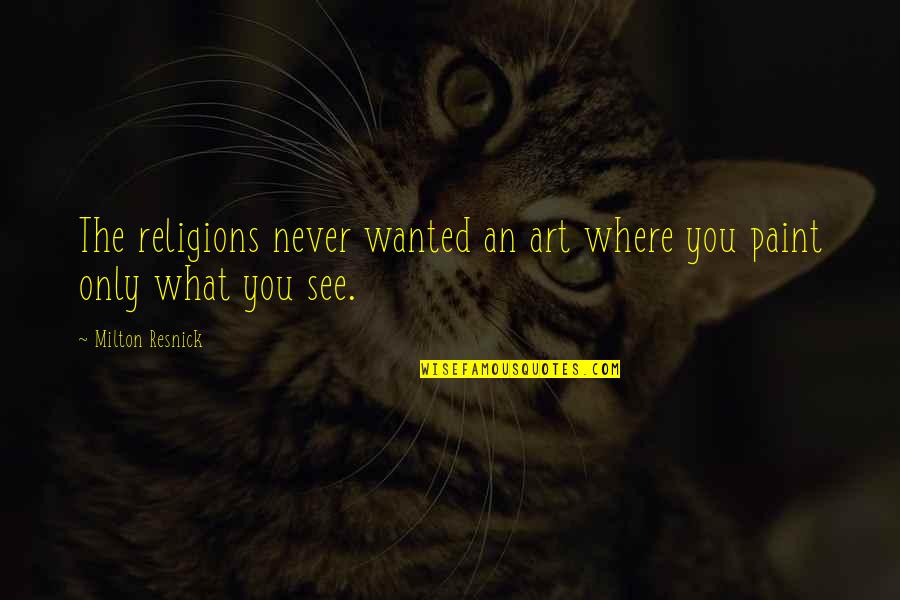 Forzani Macphail Quotes By Milton Resnick: The religions never wanted an art where you Forzani Macphail Quotes By Milton Resnick: The religions never wanted an art where you