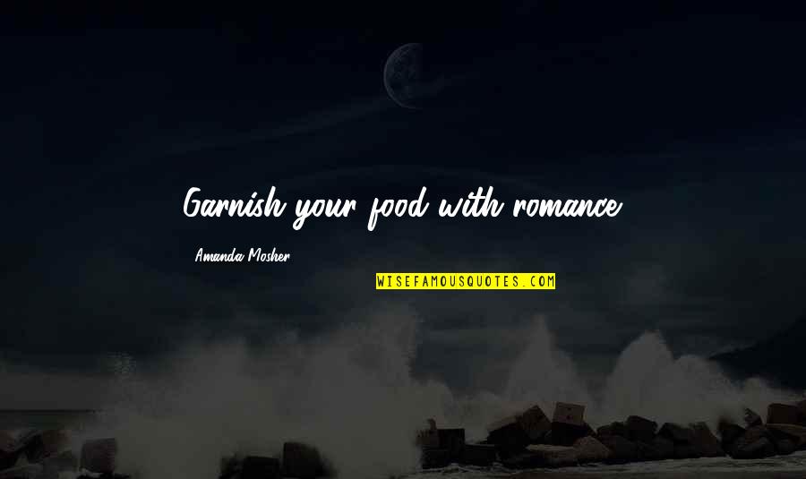 Foscari Palace Quotes By Amanda Mosher: Garnish your food with romance. Foscari Palace Quotes By Amanda Mosher: Garnish your food with romance.