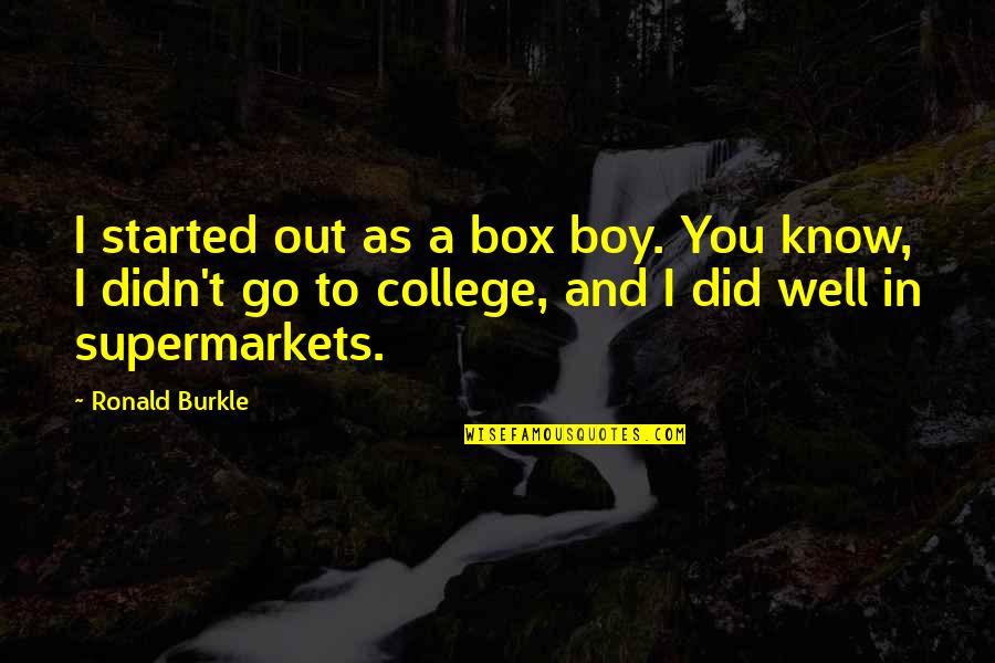 Fosche Mustang Quotes By Ronald Burkle: I started out as a box boy. You Fosche Mustang Quotes By Ronald Burkle: I started out as a box boy. You