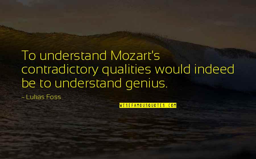 Foss Quotes By Lukas Foss: To understand Mozart's contradictory qualities would indeed be